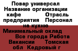 Повар-универсал › Название организации ­ кафе Piligrim › Отрасль предприятия ­ Персонал на кухню › Минимальный оклад ­ 21 000 - Все города Работа » Вакансии   . Томская обл.,Кедровый г.